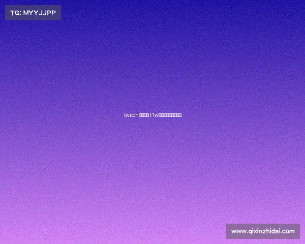 twitch电子竞技 t1w电子竞技俱乐部微博